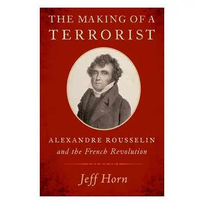 "The Making of a Terrorist: Alexandre Rousselin and the French Revolution" - "" ("Horn Jeff")(Pa