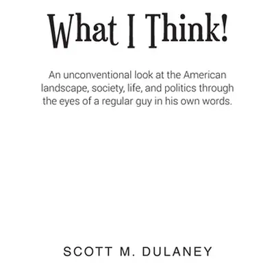 "What I Think!: An unconventional look at the American landscape, society, life, and politics th