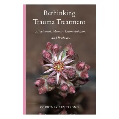 "Rethinking Trauma Treatment: Attachment, Memory Reconsolidation, and Resilience" - "" ("Armstro