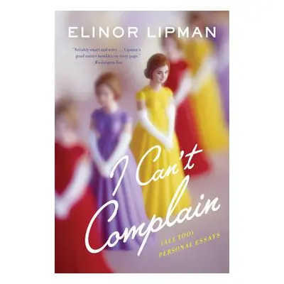 "I Can't Complain: (All Too) Personal Essays" - "" ("Lipman Elinor")(Paperback)