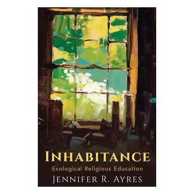 "Inhabitance: Ecological Religious Education" - "" ("Ayres Jennifer R.")(Pevná vazba)