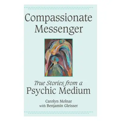 "Compassionate Messenger: True Stories from a Psychic Medium" - "" ("Molnar Carolyn")(Paperback)