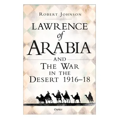 "Lawrence of Arabia on War: The Campaign in the Desert 1916-18" - "" ("Johnson Robert")(Pevná va