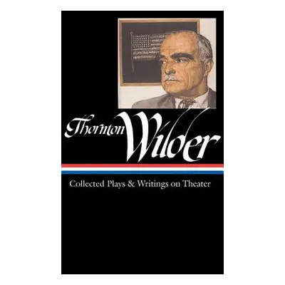 "Thornton Wilder: Collected Plays & Writings on Theater (Loa #172)" - "" ("Wilder Thornton")(Pev