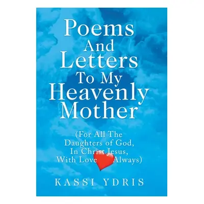 "Poems and Letters to My Heavenly Mother: (For All the Daughters of God, in Christ Jesus, with L