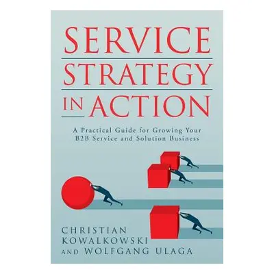 "Service Strategy in Action: A Practical Guide for Growing Your B2B Service and Solution Busines