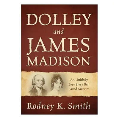 "Dolley and James Madison: An Unlikely Love Story that Saved America" - "" ("Smith Rodney K.")(P