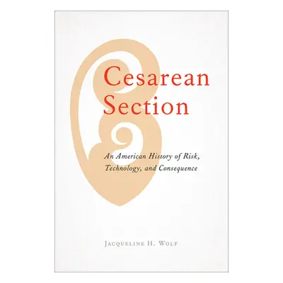 "Cesarean Section: An American History of Risk, Technology, and Consequence" - "" ("Wolf Jacquel