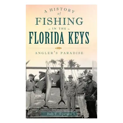 "A History of Fishing in the Florida Keys: Angler's Paradise" - "" ("Epstein Bob T.")(Pevná vazb