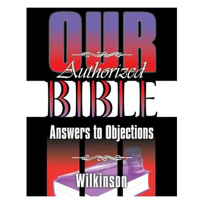 "Our Authorized Bible: Answers to Objections" - "" ("Wilkinson Benjamin George")(Paperback)