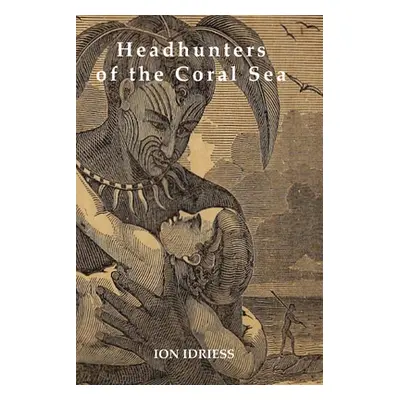 "Headhunters of the Coral Sea" - "" ("Idriess Ion")(Paperback)