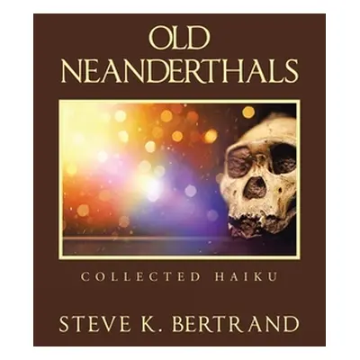 "Old Neanderthals: Collected Haiku" - "" ("Bertrand Steve K.")(Paperback)