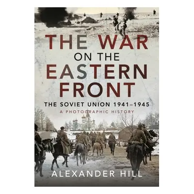 "The War on the Eastern Front: The Soviet Union, 1941-1945 - A Photographic History" - "" ("Hill