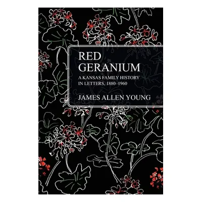 "Red Geranium: A Kansas Family History In Letters 1880-1960" - "" ("Young James Allen")(Paperbac