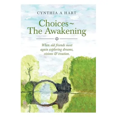 "Choices The Awakening: When Old Friends Meet Again Exploring Dreams, Visions & Creation." - "" 