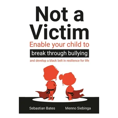 "Not a Victim: Enable your child to break through bullying and develop a black belt in resilienc