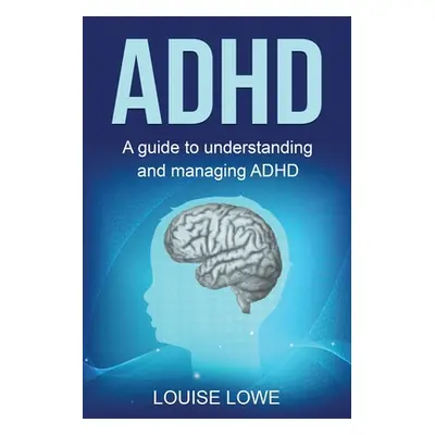 "ADHD: A Guide to Understanding and Managing ADHD" - "" ("Lowe Louise")(Paperback)