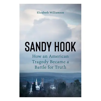 "Sandy Hook: An American Tragedy and the Battle for Truth" - "" ("Williamson Elizabeth")(Pevná v