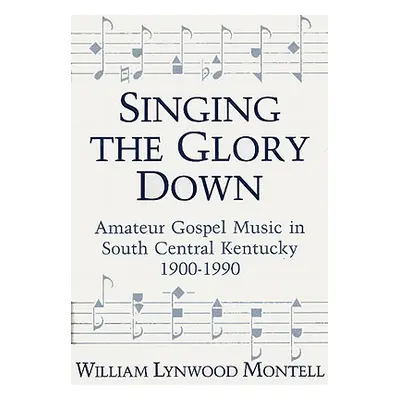 "Singing the Glory Down: Amateur Gospel Music in South Central Kentucky, 1900-1990" - "" ("Monte