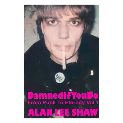 "Damned if you Do: From Punk to Eternity Vol. 1" - "" ("Shaw Alan")(Paperback)