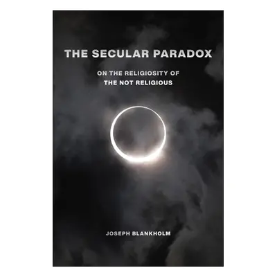 "The Secular Paradox: On the Religiosity of the Not Religious" - "" ("Blankholm Joseph")(Paperba