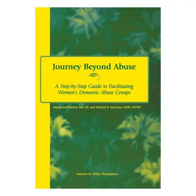 "Journey Beyond Abuse: A Step-By-Step Guide to Facilitating Women's Domestic Abuse Groups" - "" 