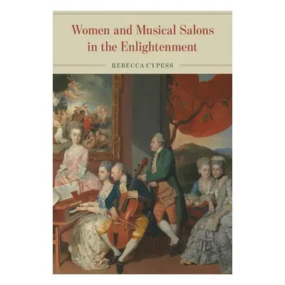 "Women and Musical Salons in the Enlightenment" - "" ("Cypess Rebecca")(Pevná vazba)