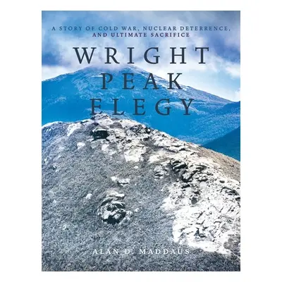 "Wright Peak Elegy: A Story of Cold War, Nuclear Deterrence, and Ultimate Sacrifice" - "" ("Madd