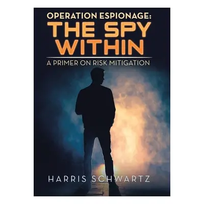 "Operation Espionage: the Spy Within: A Primer on Risk Mitigation" - "" ("Schwartz Harris")(Pevn