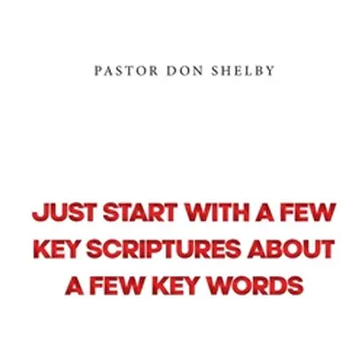 "Just Start with a Few Key Scriptures about a Few Key Words" - "" ("Shelby Pastor Don")(Paperbac