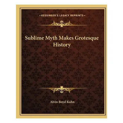 "Sublime Myth Makes Grotesque History" - "" ("Kuhn Alvin Boyd")(Paperback)