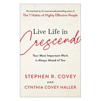 "Live Life in Crescendo: Your Most Important Work Is Always Ahead of You" - "" ("Covey Stephen R