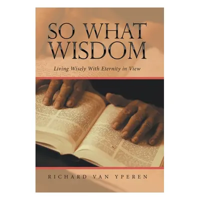 "So What Wisdom: Living Wisely with Eternity in View" - "" ("Yperen Richard Van")(Pevná vazba)