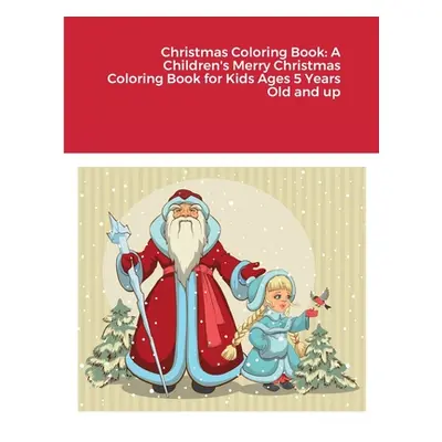 "Christmas Coloring Book: A Children's Merry Christmas Coloring Book for Kids Ages 5 Years Old a