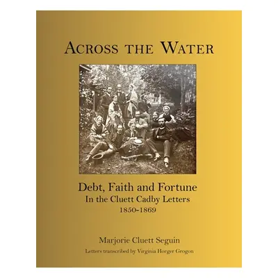 "Across the Water: Debt, Faith and Fortune In the Cluett Cadby Letters 1850-1869" - "" ("Cluett 