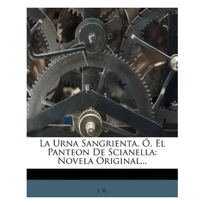 "La Urna Sangrienta, , El Panteon De Scianella: Novela Original..." - "" ("R J.")(Paperback)