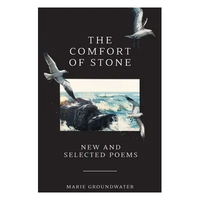 "The Comfort of Stone: New and Selected Poems" - "" ("Groundwater Marie")(Paperback)