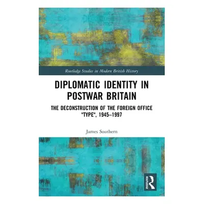 "Diplomatic Identity in Postwar Britain: The Deconstruction of the Foreign Office Type, 1945-199