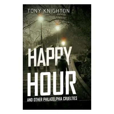 "Happy Hour and Other Philadelphia Cruelties" - "" ("Knighton Tony")(Paperback)