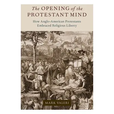 "The Opening of the Protestant Mind: How Anglo-American Protestants Embraced Religious Liberty" 