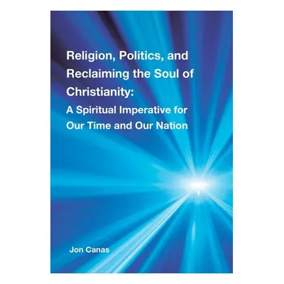 "Religion, Politics, and Reclaiming the Soul of Christianity: A Spiritual Imperative for Our Tim