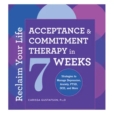 "Reclaim Your Life: Acceptance and Commitment Therapy in 7 Weeks" - "" ("Gustafson Carissa")(Pap