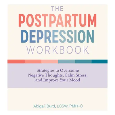 "The Postpartum Depression Workbook: Strategies to Overcome Negative Thoughts, Calm Stress, and 