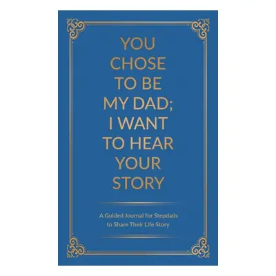 "You Chose to Be My Dad; I Want to Hear Your Story: A Guided Journal for Stepdads to Share Their