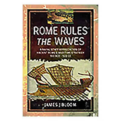 "Rome Rules the Waves: A Naval Staff Appreciation of Ancient Rome's Maritime Strategy 300 Bce - 