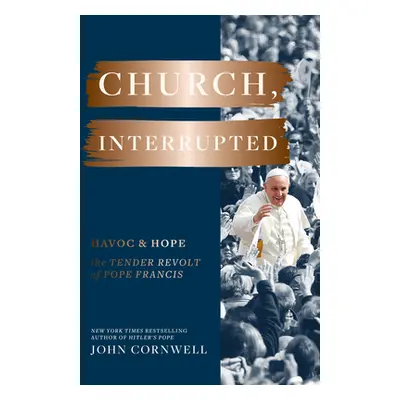 "Church, Interrupted: Havoc & Hope: The Tender Revolt of Pope Francis" - "" ("Cornwell John")(Pe