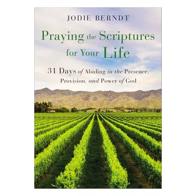 "Praying the Scriptures for Your Life: 31 Days of Abiding in the Presence, Provision, and Power 