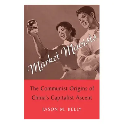 "Market Maoists: The Communist Origins of China's Capitalist Ascent" - "" ("Kelly Jason M.")(Pev