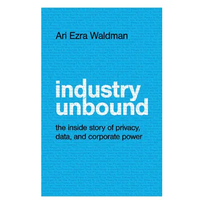 "Industry Unbound: The Inside Story of Privacy, Data, and Corporate Power" - "" ("Waldman Ari Ez