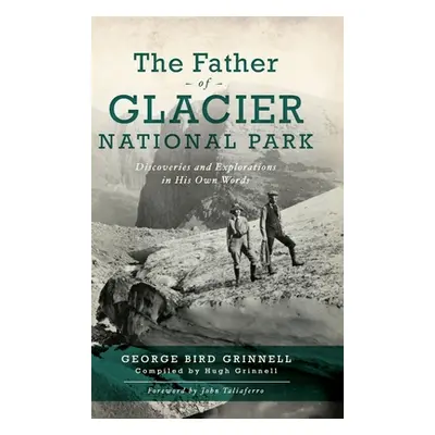 "Father of Glacier National Park: Discoveries and Explorations in His Own Words" - "" ("Grinell 